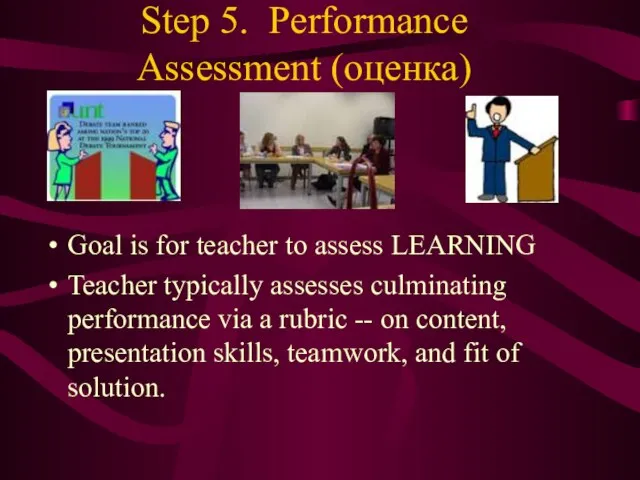 Step 5. Performance Assessment (оценка) Goal is for teacher to assess LEARNING