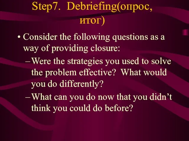 Step7. Debriefing(опрос,итог) Consider the following questions as a way of providing closure: