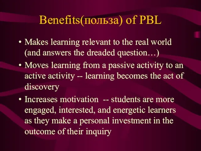 Benefits(польза) of PBL Makes learning relevant to the real world (and answers