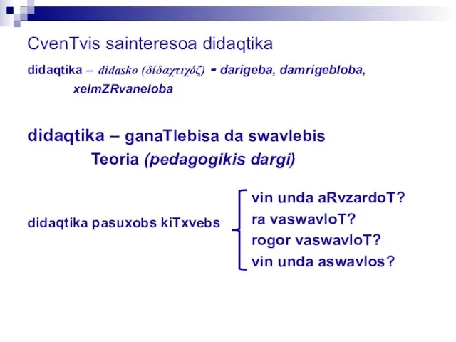 CvenTvis sainteresoa didaqtika didaqtika – didasko (δίδαχτιχόζ) - darigeba, damrigebloba, xelmZRvaneloba didaqtika