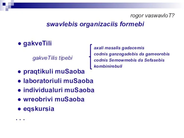 rogor vaswavloT? swavlebis organizaciis formebi ● gakveTili ● praqtikuli muSaoba ● laboratoriuli