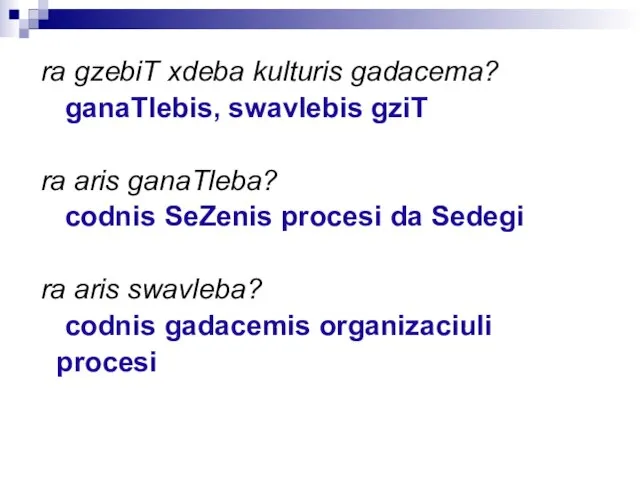 ra gzebiT xdeba kulturis gadacema? ganaTlebis, swavlebis gziT ra aris ganaTleba? codnis