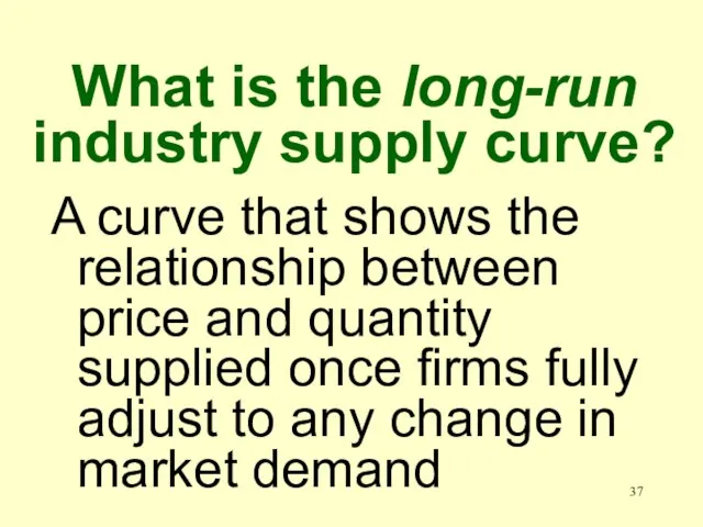 What is the long-run industry supply curve? A curve that shows the