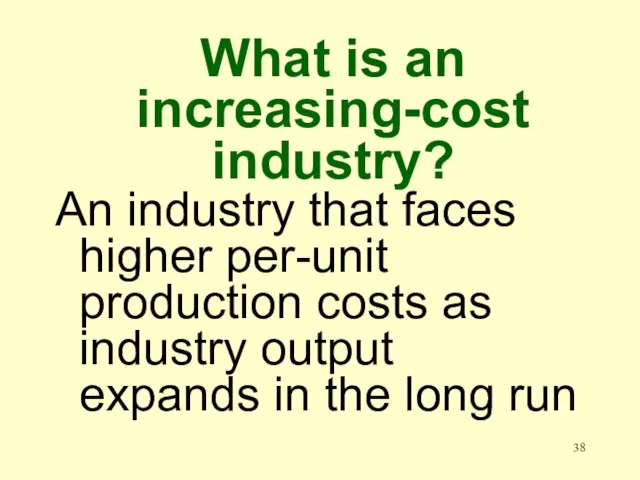What is an increasing-cost industry? An industry that faces higher per-unit production