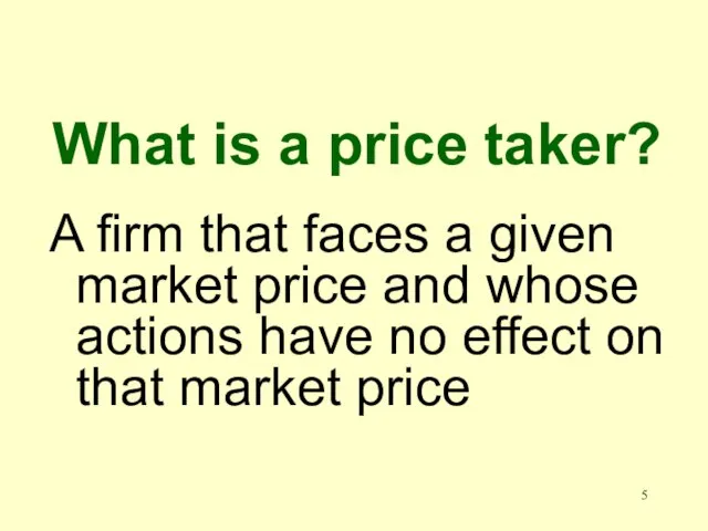 What is a price taker? A firm that faces a given market