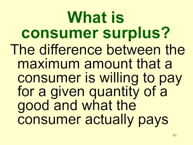 What is consumer surplus? The difference between the maximum amount that a