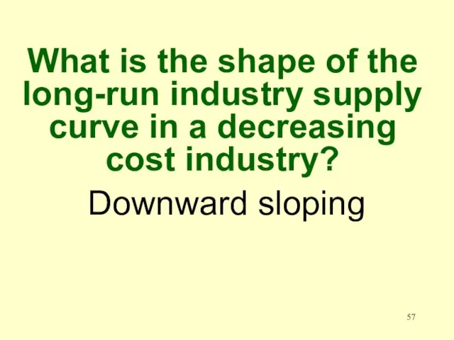 Downward sloping What is the shape of the long-run industry supply curve