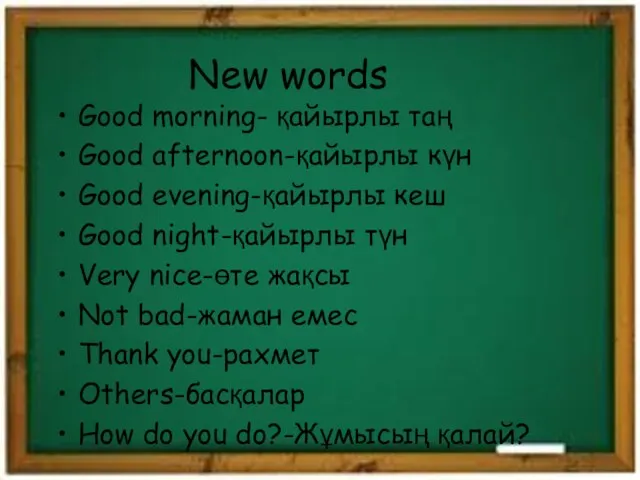 New words Good morning- қайырлы таң Good afternoon-қайырлы күн Good evening-қайырлы кеш