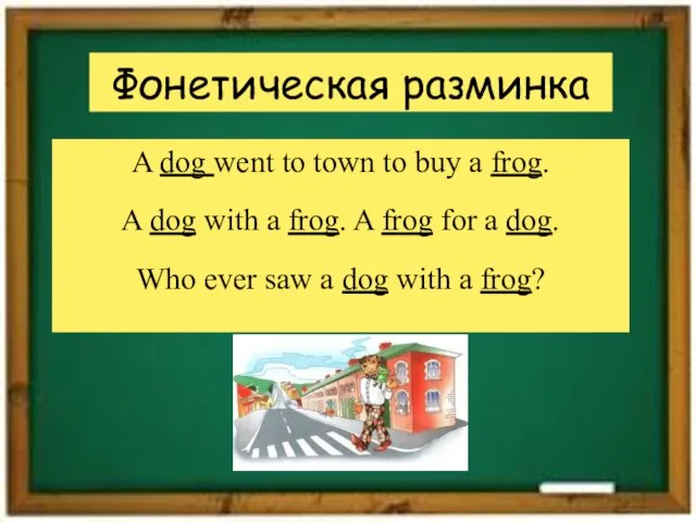 Фонетическая разминка A dog went to town to buy a frog. A