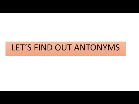 LET’S FIND OUT ANTONYMS