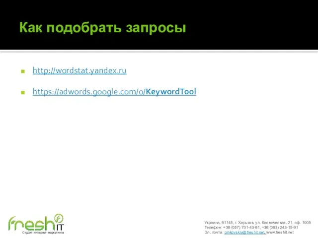 Как подобрать запросы http://wordstat.yandex.ru https://adwords.google.com/o/KeywordTool Украина, 61145, г. Харьков, ул. Космическая, 21,