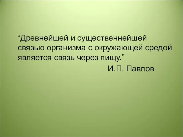 “Древнейшей и существеннейшей связью организма с окружающей средой является связь через пищу.” И.П. Павлов