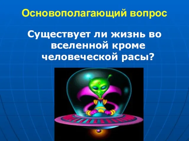 Основополагающий вопрос Существует ли жизнь во вселенной кроме человеческой расы?