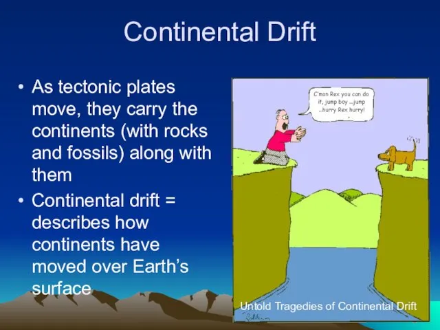 Continental Drift As tectonic plates move, they carry the continents (with rocks
