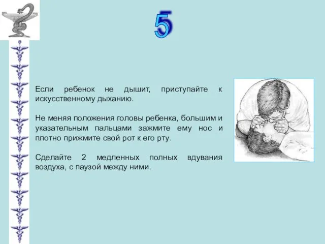 5 Если ребенок не дышит, приступайте к искусственному дыханию. Не меняя положения