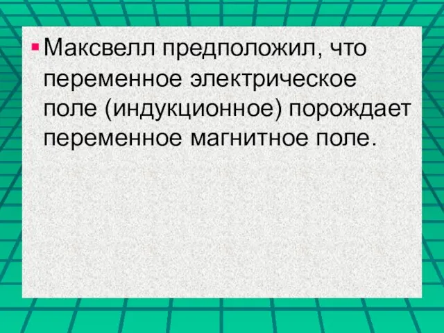 Максвелл предположил, что переменное электрическое поле (индукционное) порождает переменное магнитное поле.