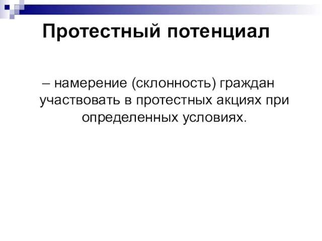 Протестный потенциал – намерение (склонность) граждан участвовать в протестных акциях при определенных условиях.