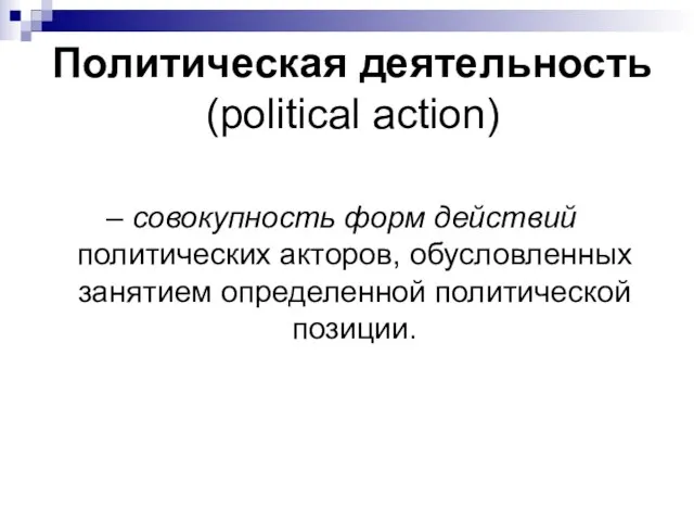 Политическая деятельность (political action) – совокупность форм действий политических акторов, обусловленных занятием определенной политической позиции.