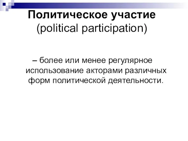 Политическое участие (political participation) – более или менее регулярное использование акторами различных форм политической деятельности.