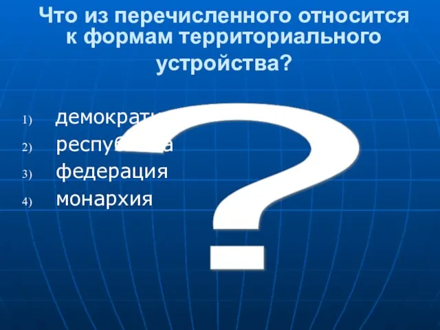 ? Что из перечисленного относится к формам территориального устройства? демократия республика федерация монархия