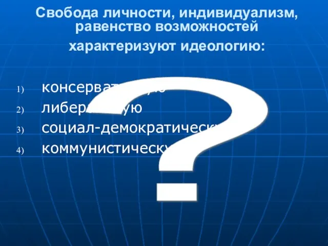 ? Свобода личности, индивидуализм, равенство возможностей характеризуют идеологию: консервативную либеральную социал-демократическую коммунистическую