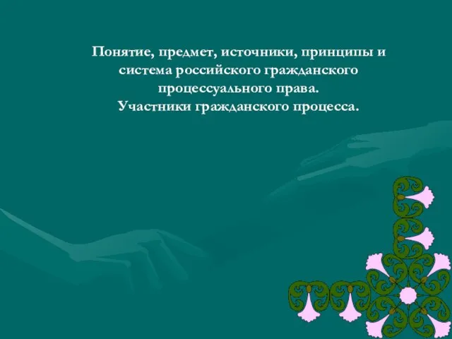 Понятие, предмет, источники, принципы и система российского гражданского процессуального права. Участники гражданского процесса.