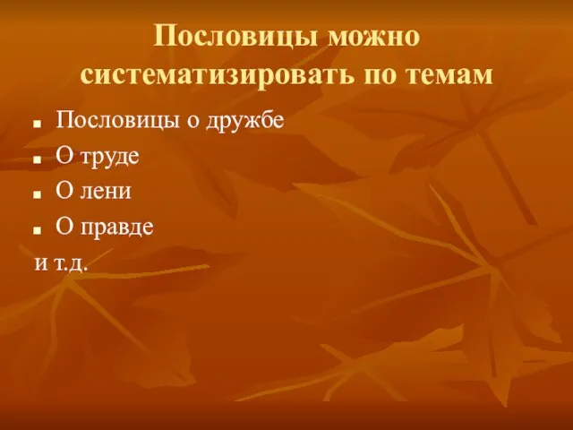 Пословицы можно систематизировать по темам Пословицы о дружбе О труде О лени О правде и т.д.