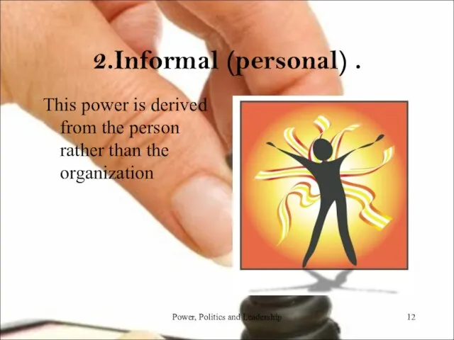 2.Informal (personal) . This power is derived from the person rather than