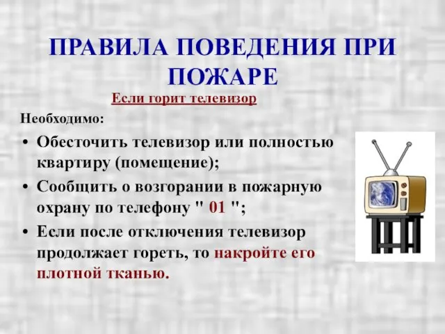 ПРАВИЛА ПОВЕДЕНИЯ ПРИ ПОЖАРЕ Если горит телевизор Необходимо: Обесточить телевизор или полностью