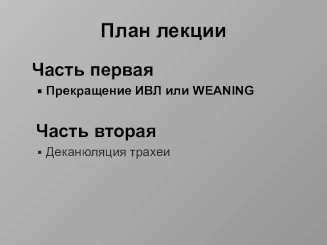 План лекции Часть первая Прекращение ИВЛ или WEANING Часть вторая Деканюляция трахеи