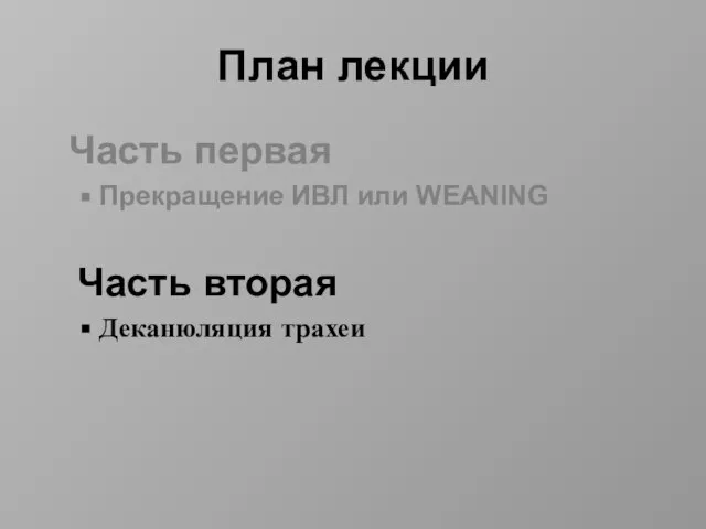 План лекции Часть первая Прекращение ИВЛ или WEANING Часть вторая Деканюляция трахеи