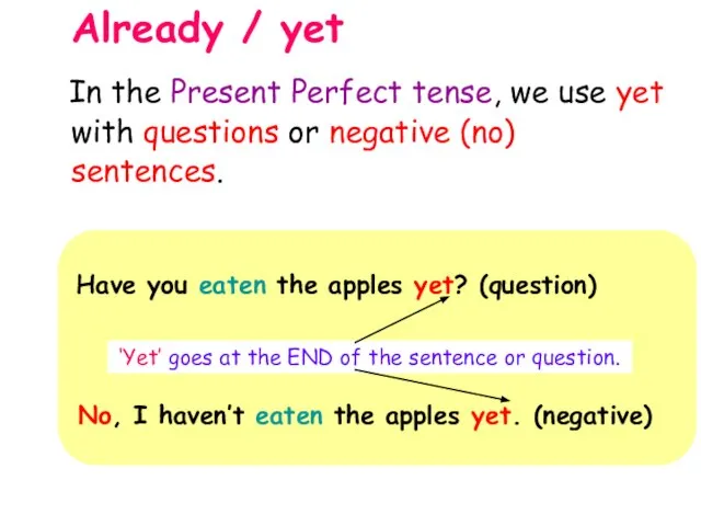 Already / yet Have you eaten the apples yet? (question) ‘Yet’ goes