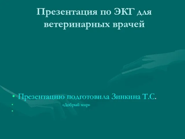 Презентация по ЭКГ для ветеринарных врачей Презентацию подготовила Зинкина Т.С. Ветеринарная клиника «Добрый мир» в Кожухово