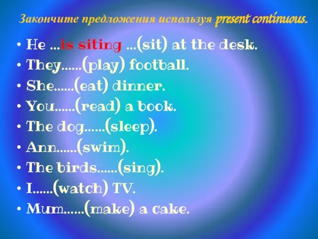 Закончите предложения используя present continuous. He …is siting …(sit) at the desk.