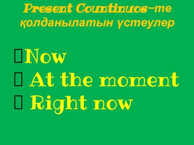 Present Countinuos-те қолданылатын үстеулер Now At the moment Right now