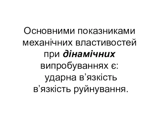 Основними показниками механічних властивостей при дінамічних випробуваннях є: ударна в’язкість в’язкість руйнування.