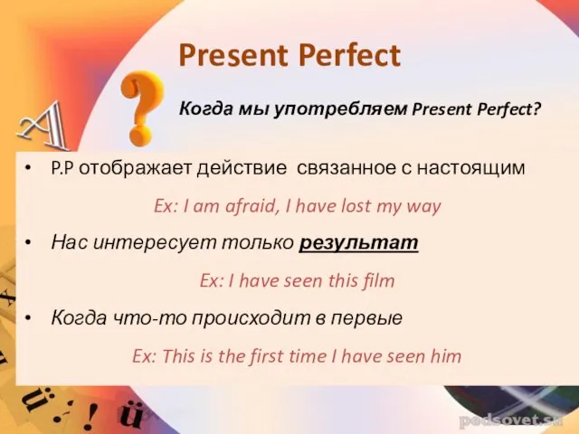 Когда мы употребляем Present Perfect? P.P отображает действие связанное с настоящим Ex: