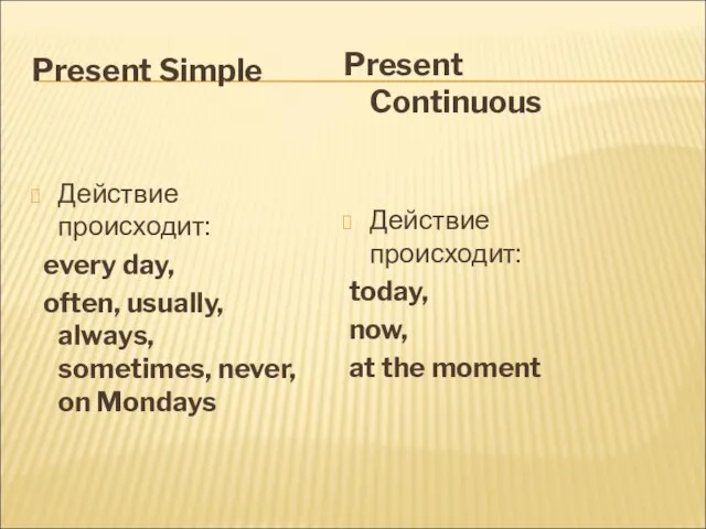 Present Simple Действие происходит: every day, often, usually, always, sometimes, never, on