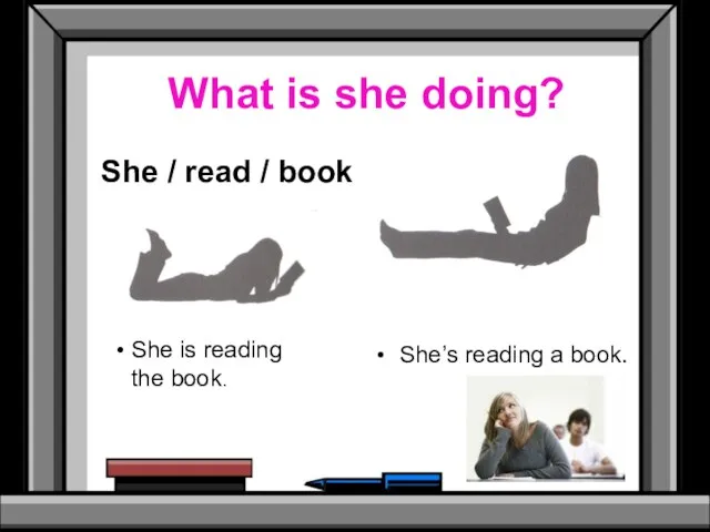 What is she doing? She / read / book She is reading