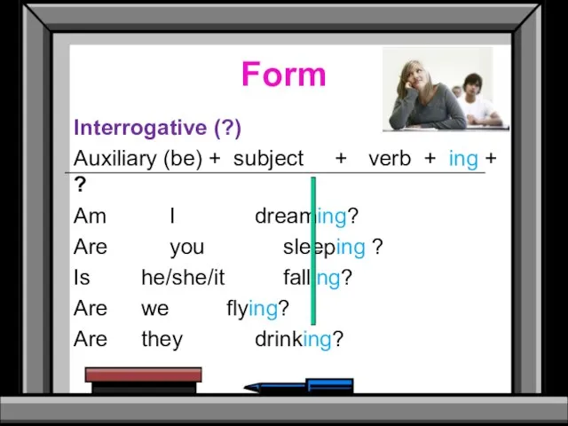 Form Interrogative (?) Auxiliary (be) + subject + verb + ing +