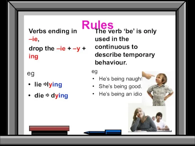 Rules eg lie ⇨lying die ⇨ dying The verb ‘be’ is only