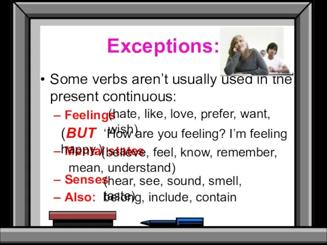 Exceptions: Some verbs aren’t usually used in the present continuous: Feelings Mental