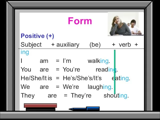 Form Positive (+) Subject + auxiliary (be) + verb + ing I