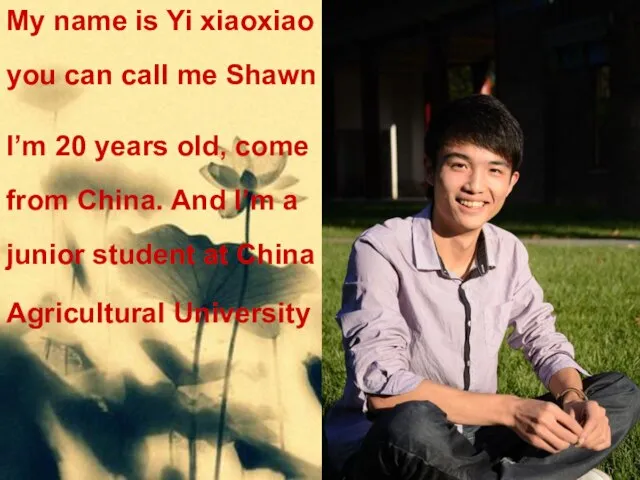 My name is Yi xiaoxiao you can call me Shawn I’m 20