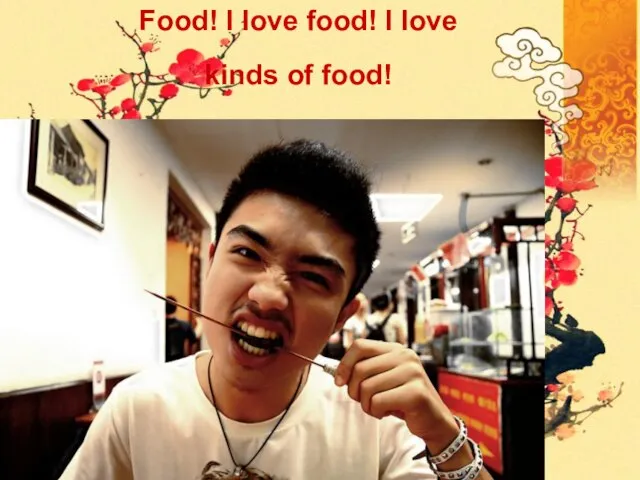 Food! I love food! I love kinds of food!