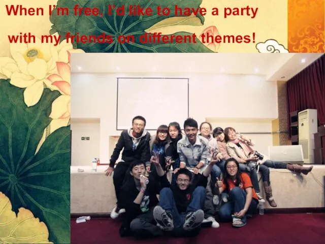 When I’m free, I’d like to have a party with my friends on different themes!