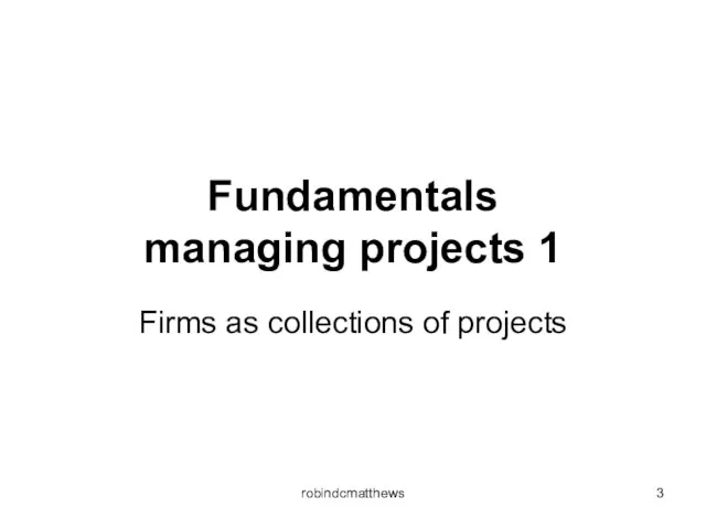 Fundamentals managing projects 1 Firms as collections of projects robindcmatthews