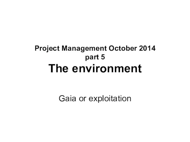 Project Management October 2014 part 5 The environment Gaia or exploitation