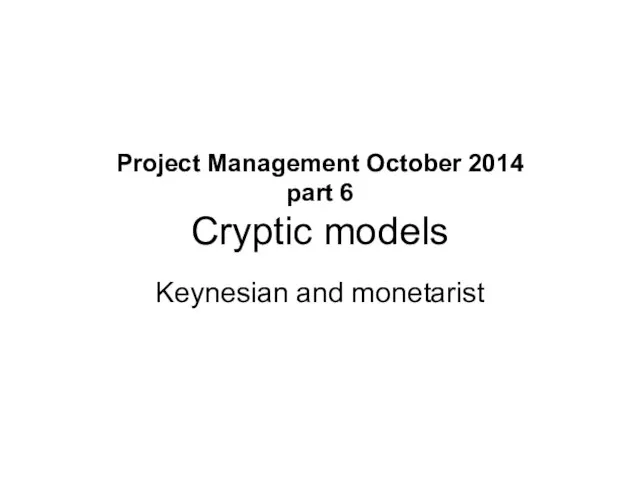 Project Management October 2014 part 6 Cryptic models Keynesian and monetarist