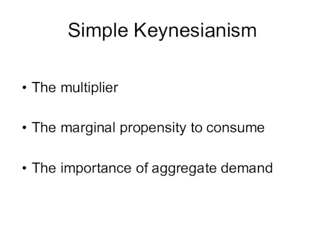 Simple Keynesianism The multiplier The marginal propensity to consume The importance of aggregate demand